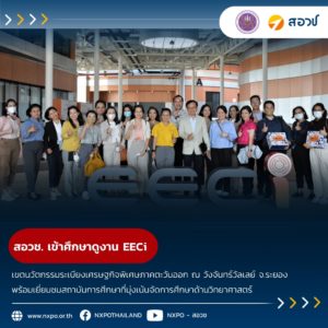 สอวช. เข้าศึกษาดูงานเขตนวัตกรรมระเบียงเศรษฐกิจพิเศษภาคตะวันออก (EECi) ณ วังจันทร์วัลเลย์ จังหวัดระยอง พร้อมเยี่ยมชมสถาบันการศึกษาที่มุ่งเน้นจัดการศึกษาด้านวิทยาศาสตร์