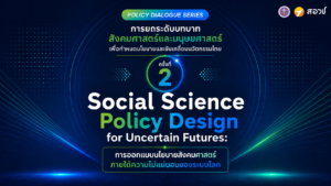 การออกแบบนโยบายสังคมศาสตร์ภายใต้ความไม่แน่นอนของระบบโลก [Policy Dialogue Series #2]